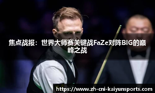 焦点战报：世界大师赛关键战FaZe对阵BIG的巅峰之战