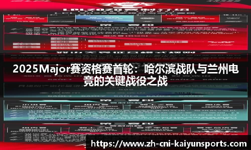 2025Major赛资格赛首轮：哈尔滨战队与兰州电竞的关键战役之战