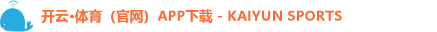 开云·体育（官网）APP下载 - KAIYUN SPORTS